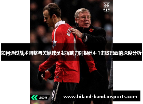 如何通过战术调整与关键球员发挥助力阿根廷4-1击败巴西的深度分析
