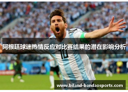 阿根廷球迷热情反应对比赛结果的潜在影响分析