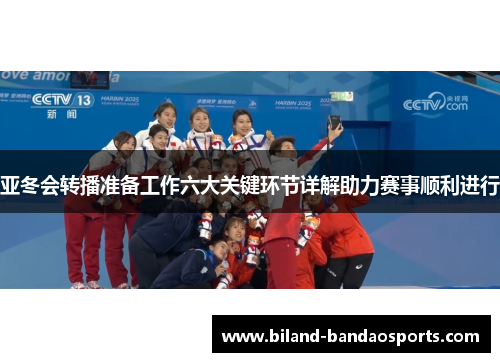 亚冬会转播准备工作六大关键环节详解助力赛事顺利进行
