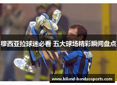 穆西亚拉球迷必看 五大球场精彩瞬间盘点