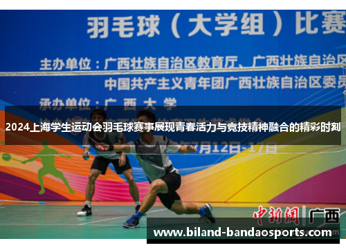 2024上海学生运动会羽毛球赛事展现青春活力与竞技精神融合的精彩时刻