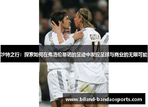 沙特之行：探索如何在弗洛伦蒂诺的足迹中发现足球与商业的无限可能